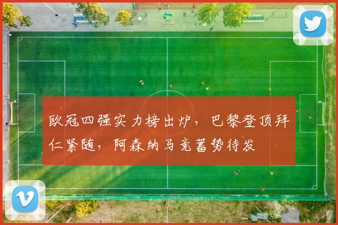 欧冠四强实力榜出炉，巴黎登顶拜仁紧随，阿森纳马竞蓄势待发